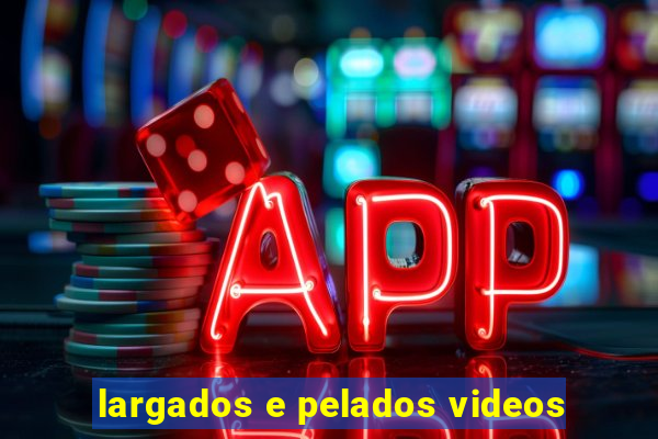 largados e pelados videos