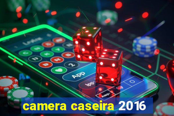 camera caseira 2016