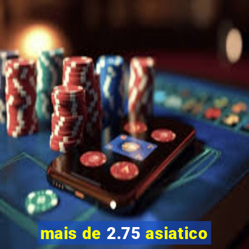 mais de 2.75 asiatico