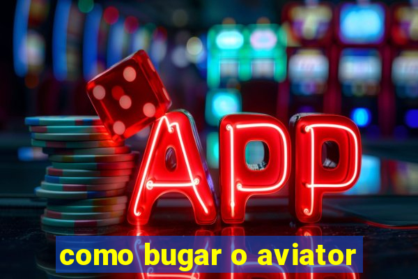 como bugar o aviator