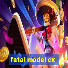 fatal model cx