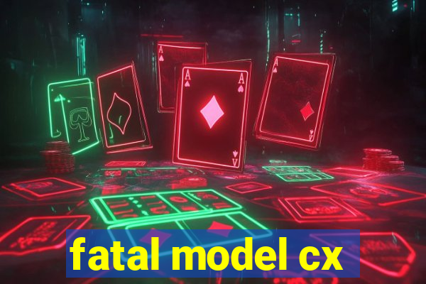 fatal model cx