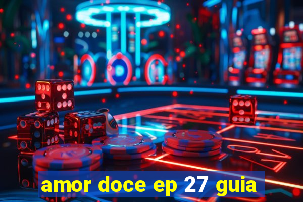 amor doce ep 27 guia