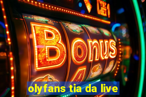 olyfans tia da live