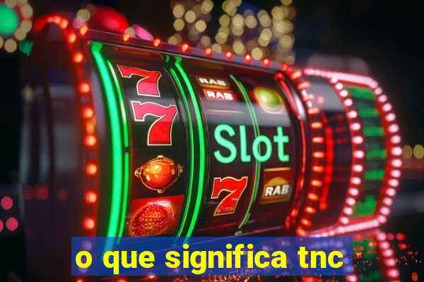 o que significa tnc