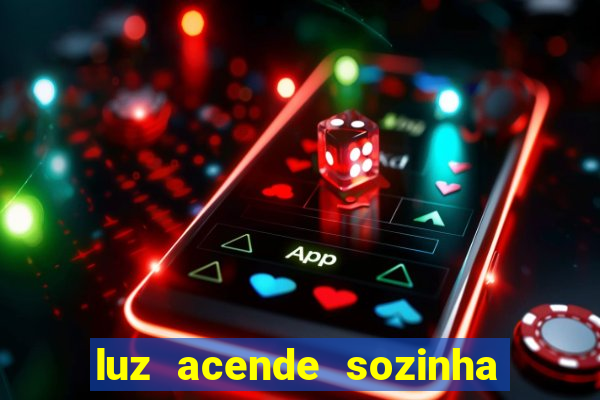 luz acende sozinha a noite espiritismo luz