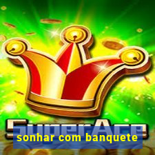 sonhar com banquete