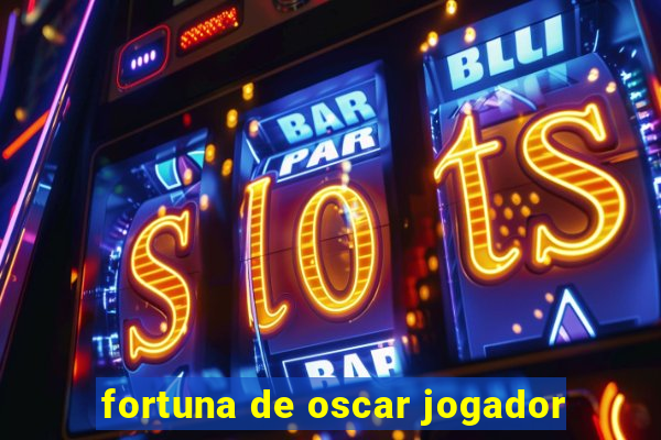 fortuna de oscar jogador