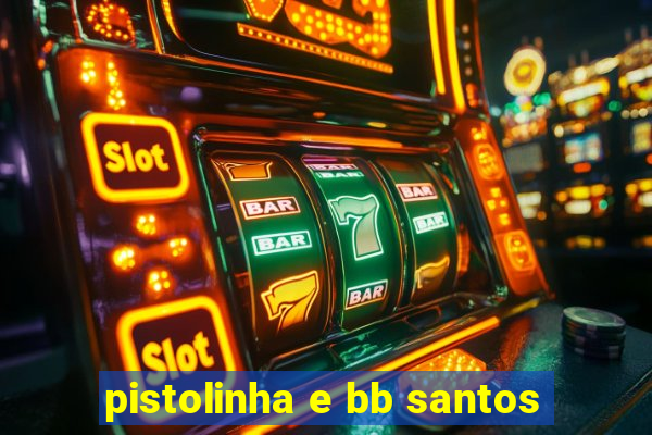 pistolinha e bb santos