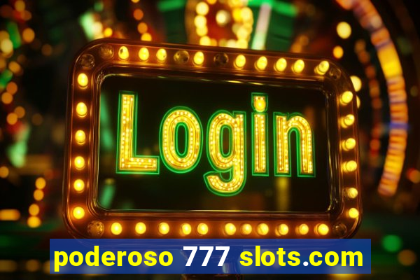 poderoso 777 slots.com