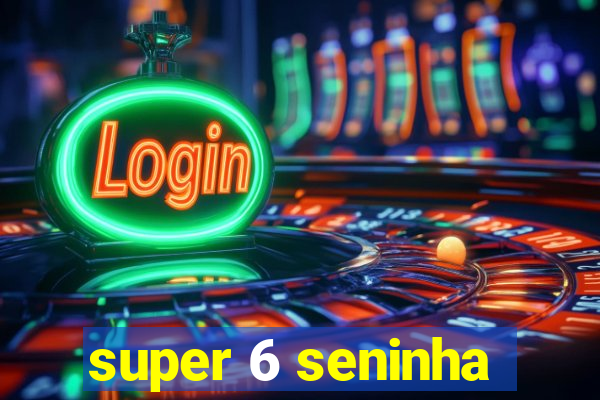 super 6 seninha