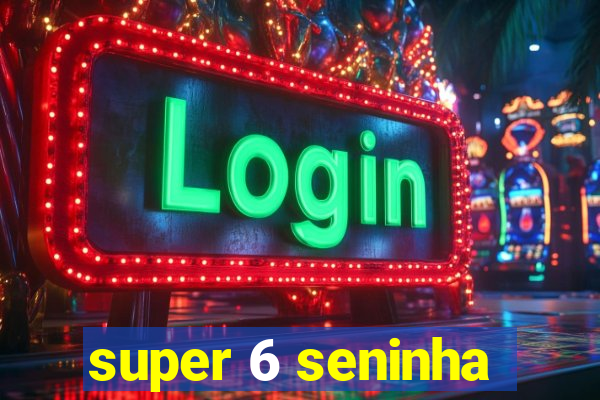 super 6 seninha