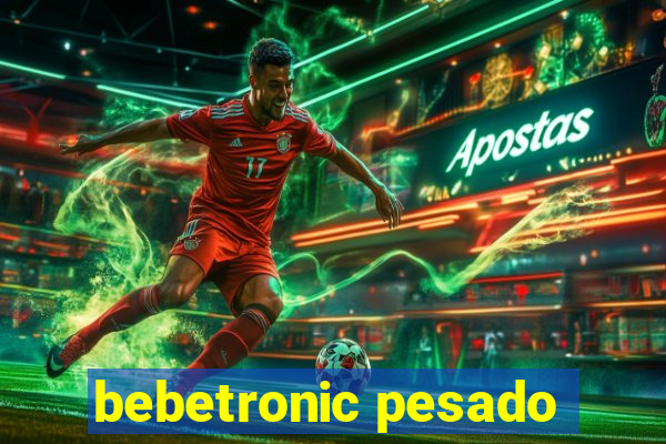 bebetronic pesado