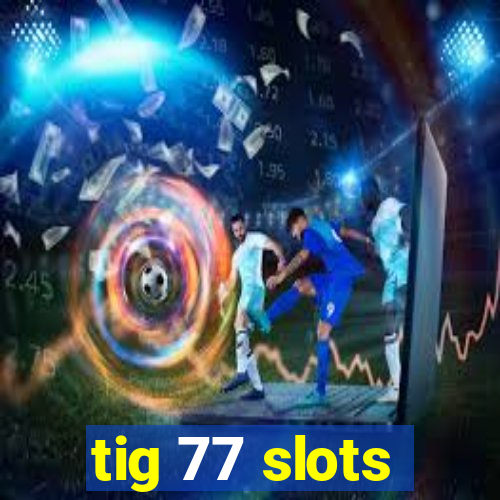 tig 77 slots