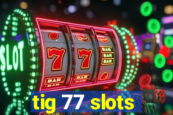 tig 77 slots