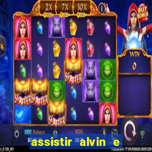 assistir alvin e os esquilos