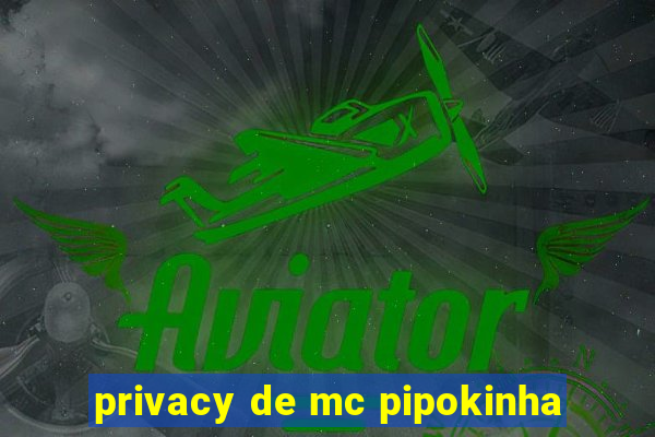 privacy de mc pipokinha