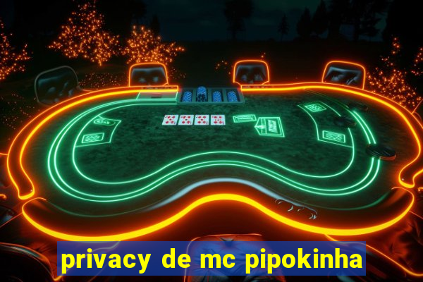 privacy de mc pipokinha