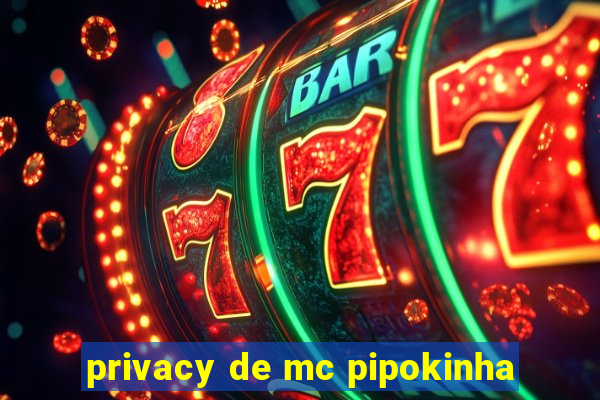 privacy de mc pipokinha