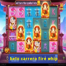 beto carrero fire whip