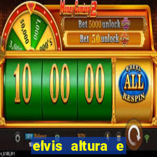 elvis altura e peso elvis bugalu altura e