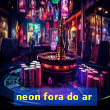 neon fora do ar