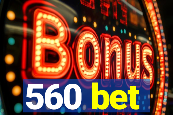 560 bet