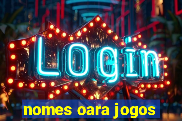 nomes oara jogos