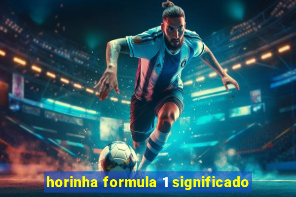 horinha formula 1 significado