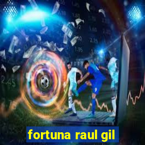 fortuna raul gil