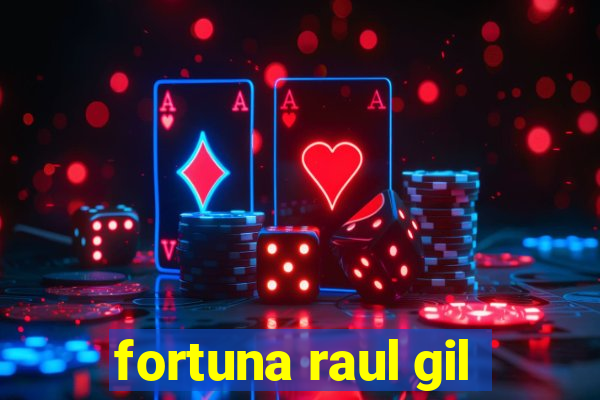 fortuna raul gil