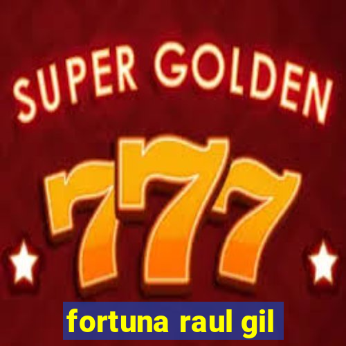 fortuna raul gil