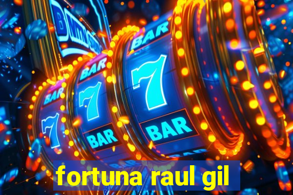 fortuna raul gil