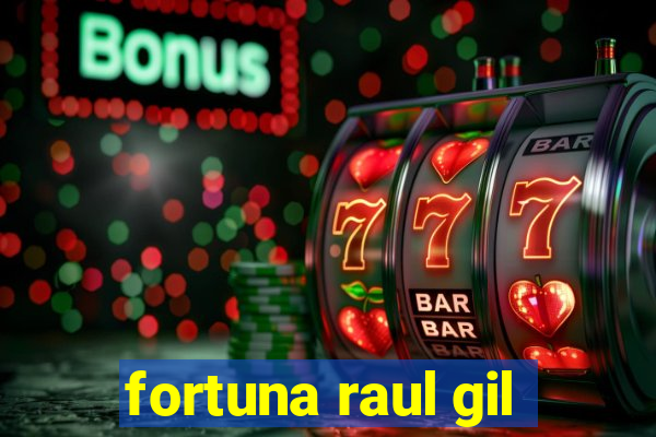 fortuna raul gil