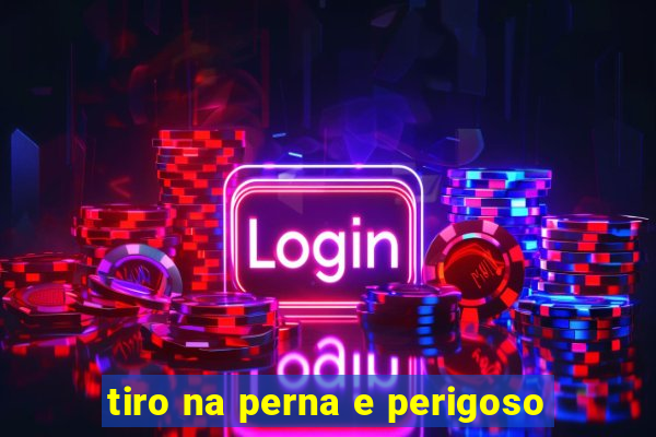 tiro na perna e perigoso