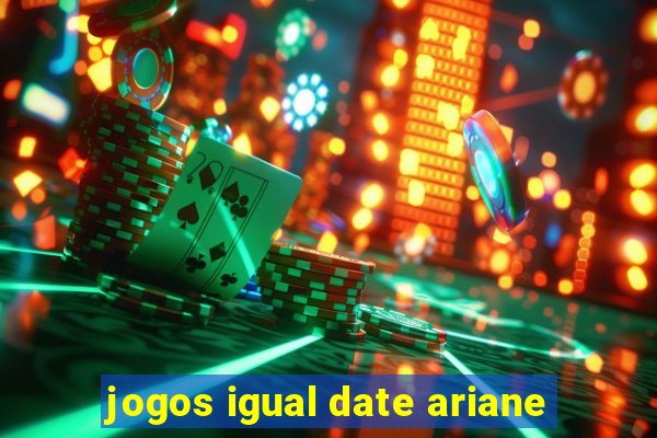 jogos igual date ariane