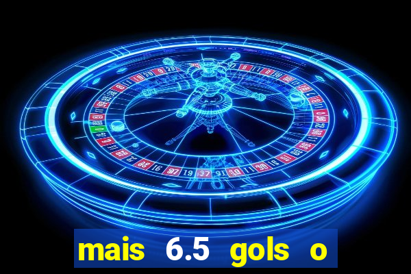 mais 6.5 gols o que significa