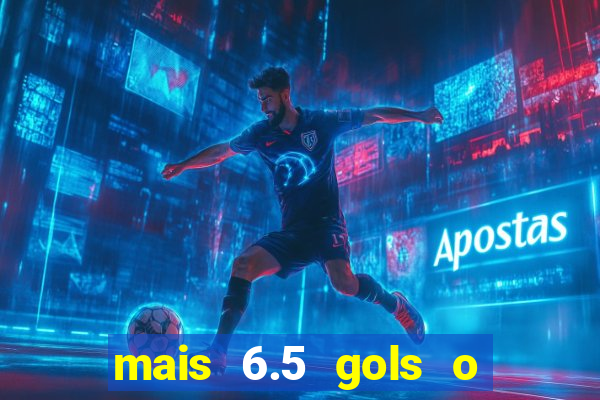 mais 6.5 gols o que significa