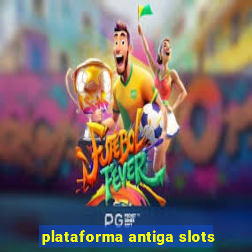 plataforma antiga slots