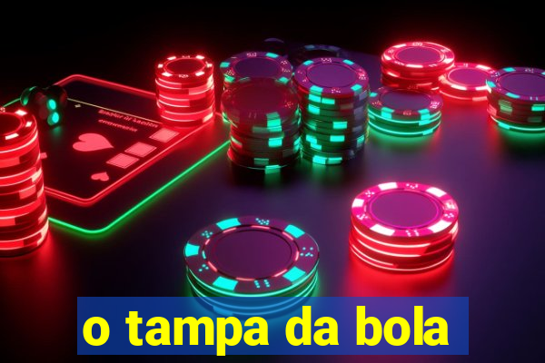 o tampa da bola