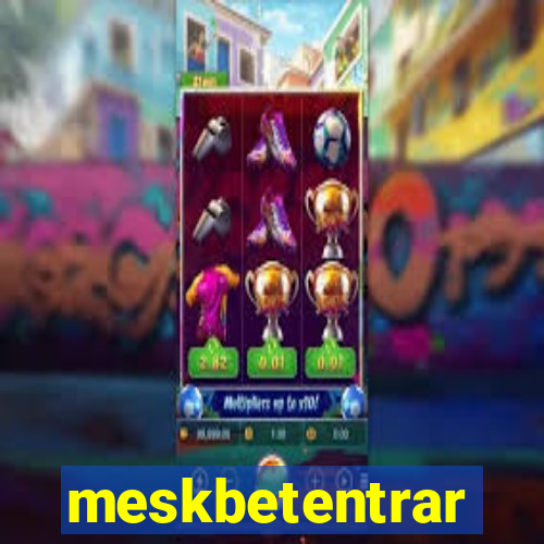 meskbetentrar