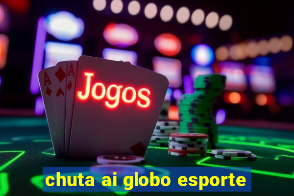 chuta ai globo esporte