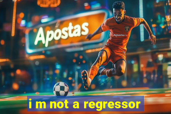 i m not a regressor