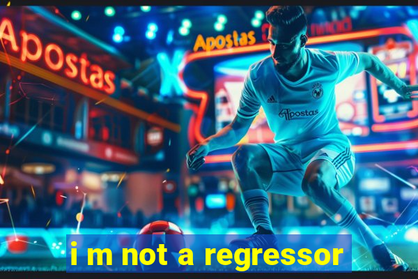 i m not a regressor