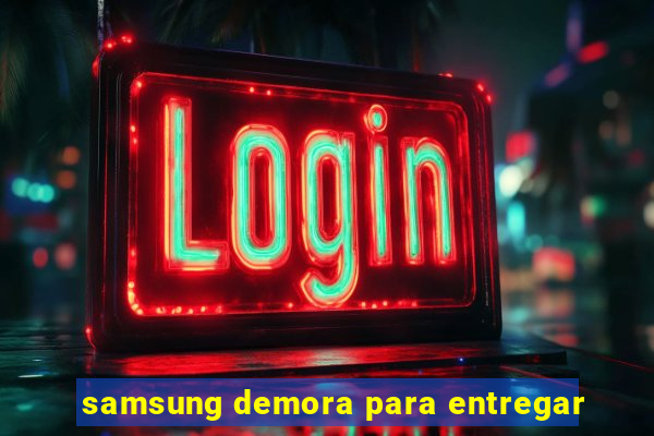 samsung demora para entregar