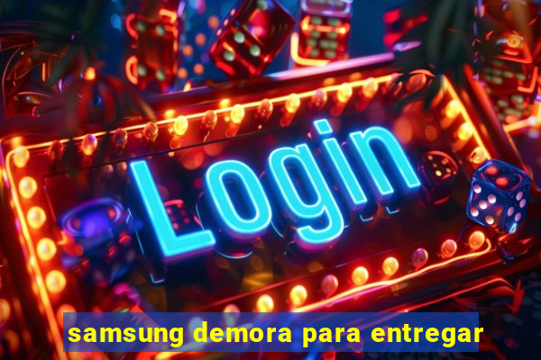 samsung demora para entregar