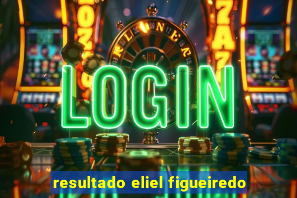 resultado eliel figueiredo