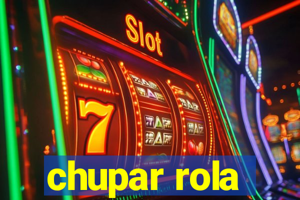 chupar rola