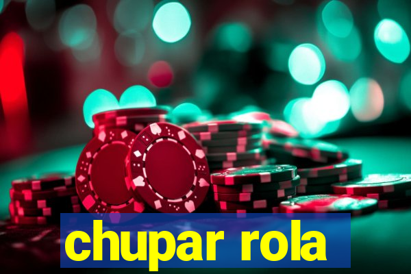 chupar rola