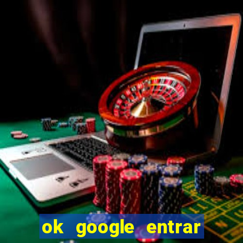 ok google entrar em jogo de c****